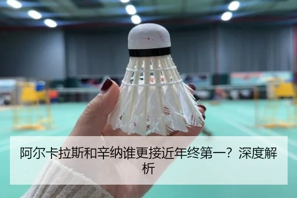 阿尔卡拉斯和辛纳谁更接近年终第一？深度解析