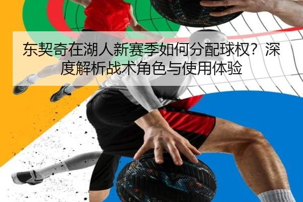 东契奇在湖人新赛季如何分配球权？深度解析战术角色与使用体验