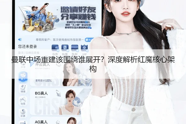 曼联中场重建该围绕谁展开？深度解析红魔核心架构