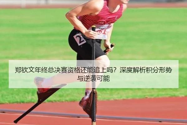 郑钦文年终总决赛资格还能追上吗？深度解析积分形势与逆袭可能