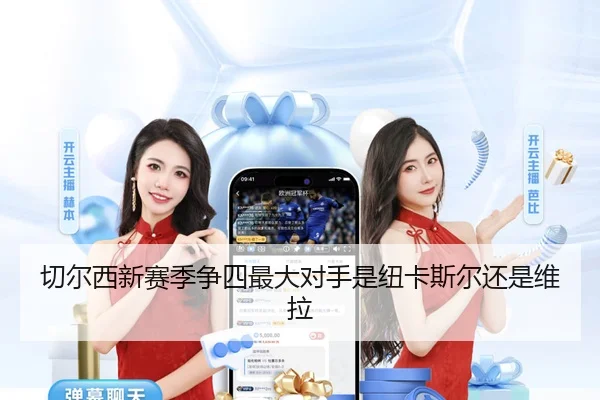 切尔西新赛季争四最大对手是纽卡斯尔还是维拉