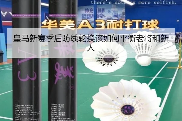 皇马新赛季后防线轮换该如何平衡老将和新人