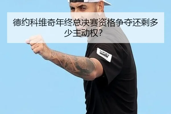德约科维奇年终总决赛资格争夺还剩多少主动权？
