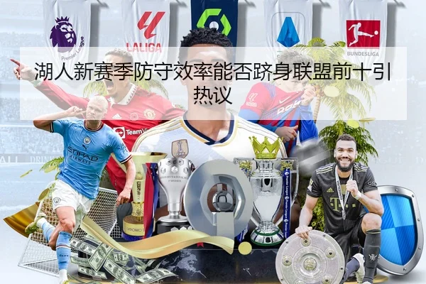 湖人新赛季防守效率能否跻身联盟前十引热议