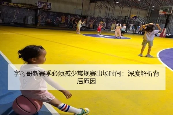 字母哥新赛季必须减少常规赛出场时间：深度解析背后原因